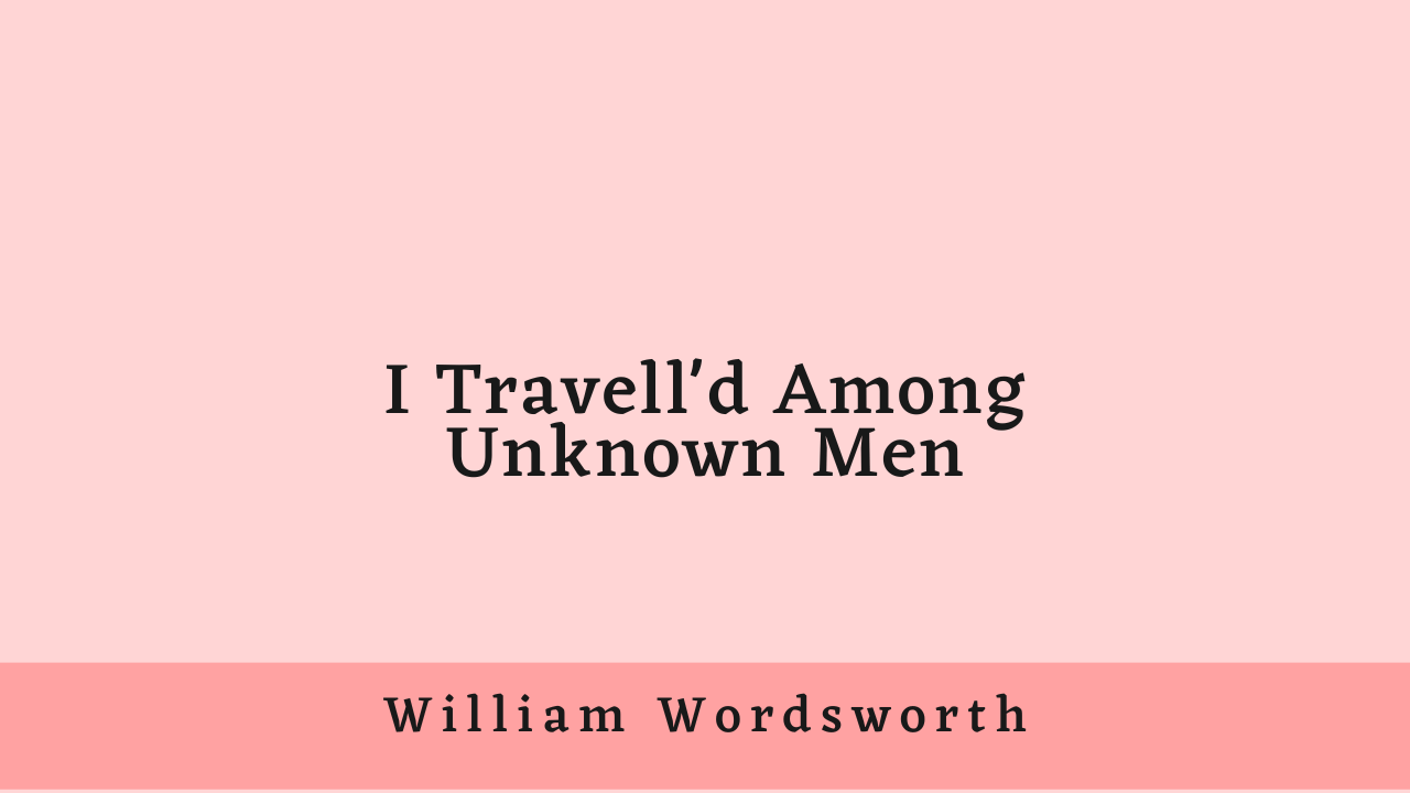 I Travell’d Among Unknown Men by William Wordsworth: Summary and Analysis