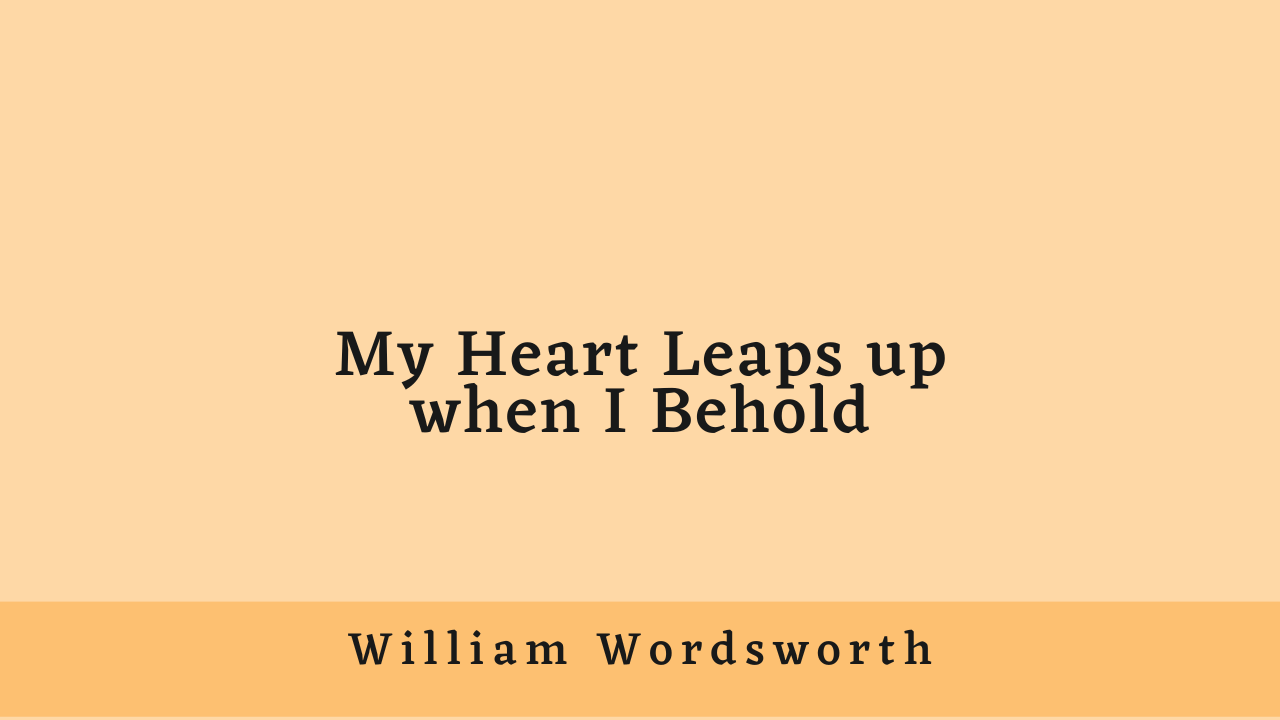 My Heart Leaps up when I Behold by William Wordsworth: Summary and Critical Analysis