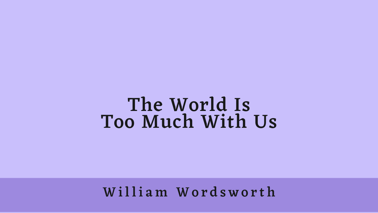 The World Is Too Much With Us by William Wordsworth: Summary and Analysis