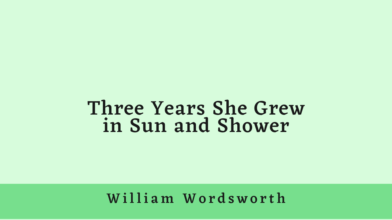 Three Years She Grew in Sun and Shower by William Wordsworth: Summary and Analysis